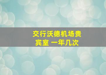 交行沃德机场贵宾室 一年几次